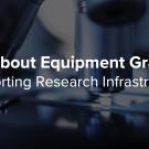 All About Equipment Grants: Supporting Research Infrastructure text